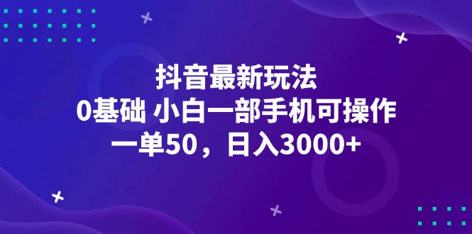 <strong>抖音</strong>最新玩法，一单50，0基础 小白一部手机可操作，日入3000+