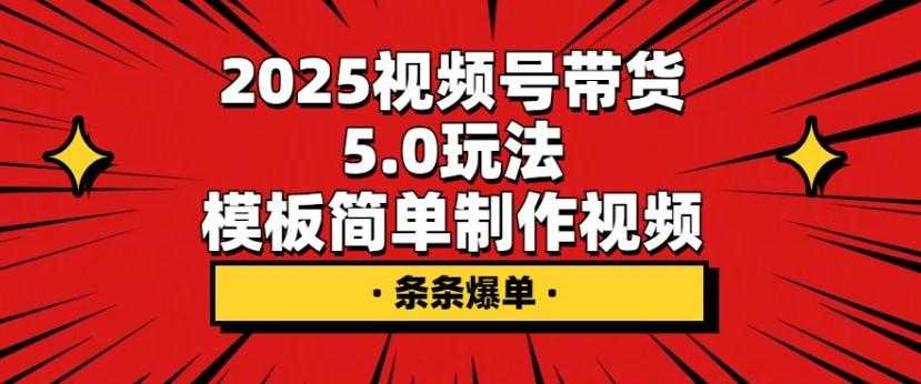 2025视频号带货5.0玩法,模板简单制作视频,条条爆单