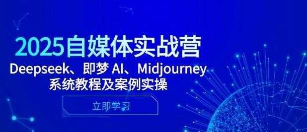 2025自媒体实战营,Deepseek、即梦 AI、Midjourney系统教程及案例实操