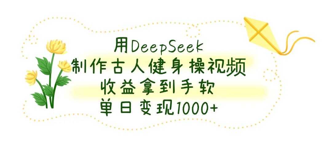用DeepSeek制作古人健身操视频，单日变现1000+，收益拿到手软