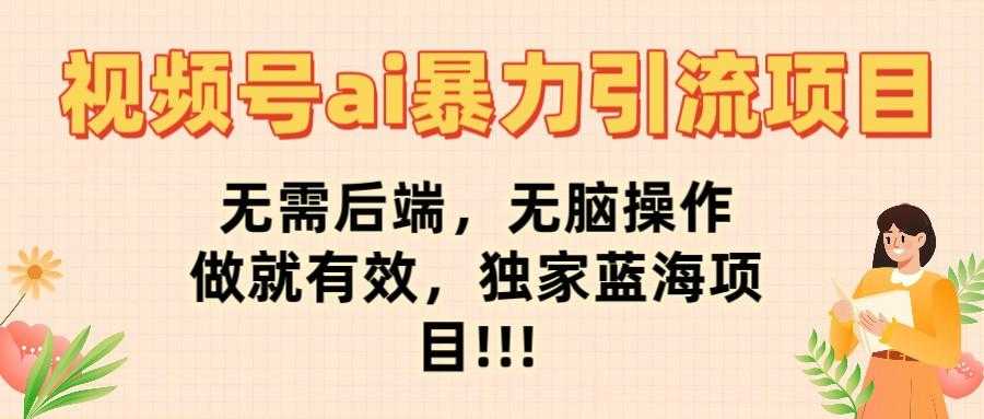视频号ai暴力引流项目，无需后端，无脑操作，做就有效，独家蓝海项目!!!
