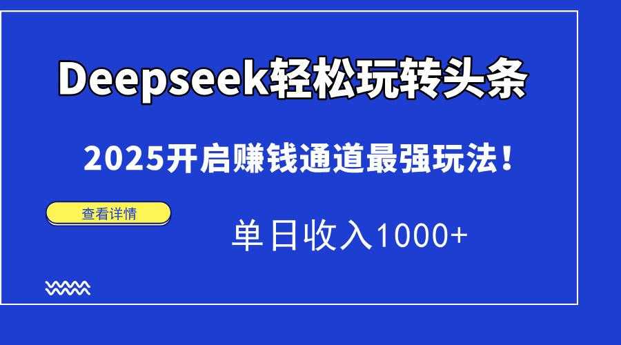 Deepseek轻松玩转头条，2025开启赚钱通道最强玩法！单日收入1000+