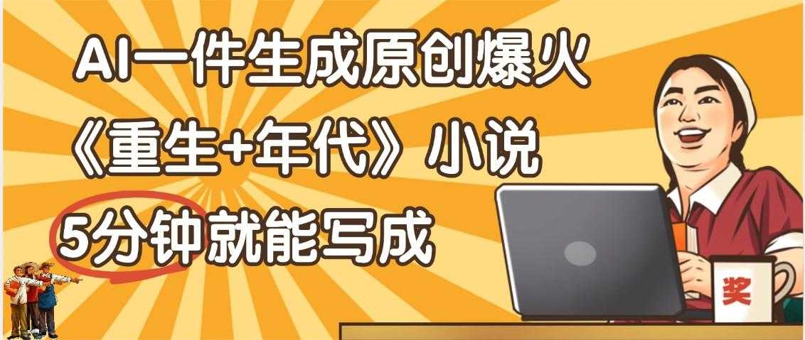 天呐！现在爆火的《重生+年代》类型的小说，现在用这个AI软件就可以一键生成原创小说了
