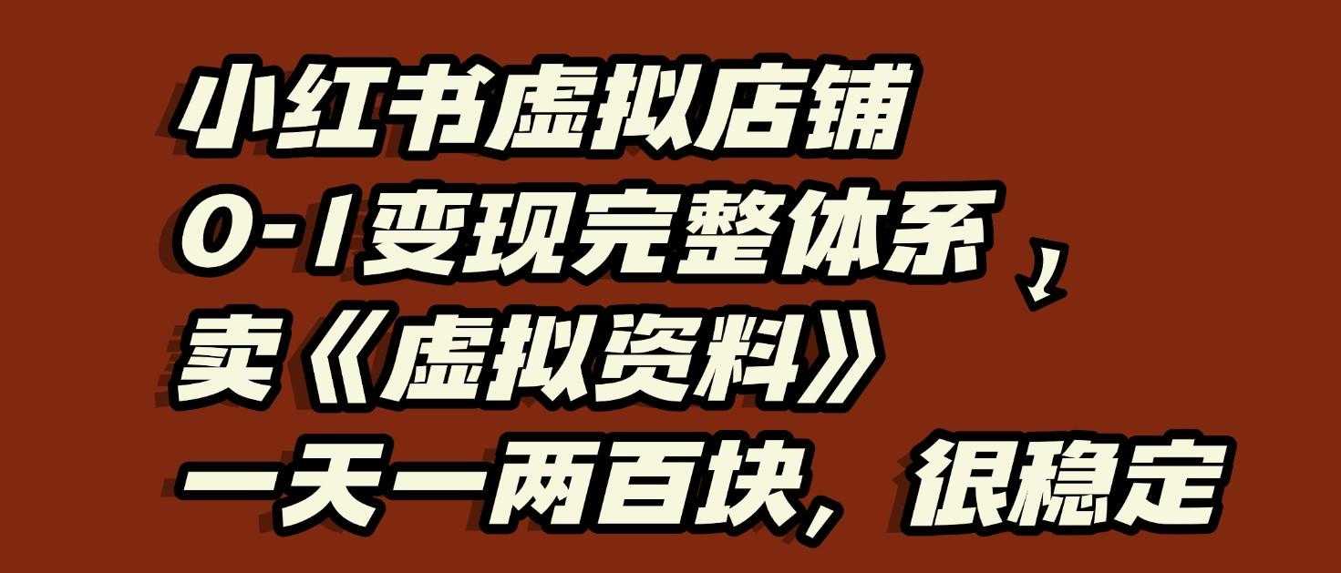 小红书虚拟店铺0-1变现完整体系：虚拟资料，一天一两百块，很稳定