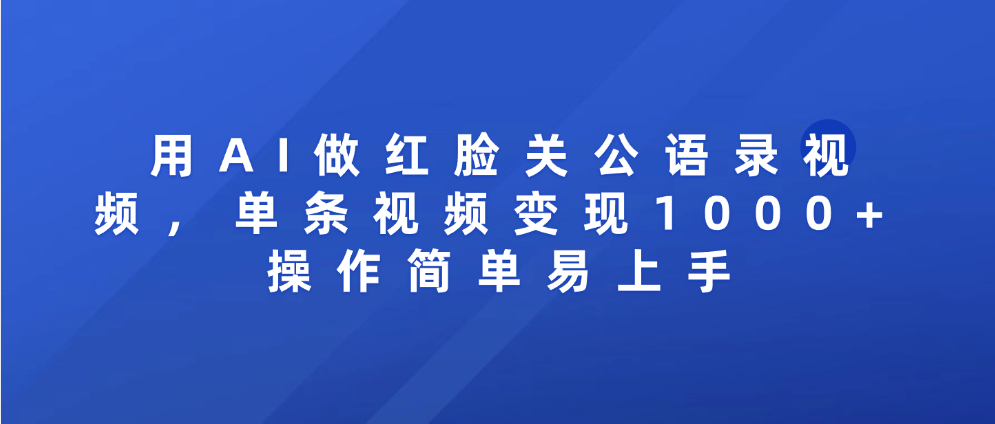 用AI做红脸关公语录视频，单条视频变现1000+ 操作简单易上手