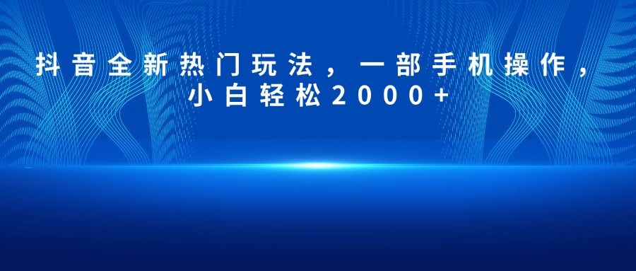 抖音全新热门玩法,一部手机操作,小白轻松2000+